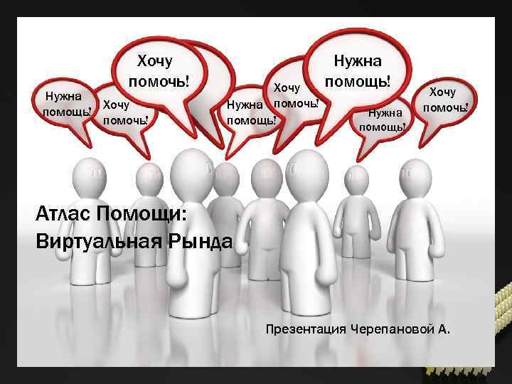 Хочу помочь! Нужна Хочу помощь! помочь! Хочу Нужна помочь! помощь! Нужна помощь! Хочу помочь!