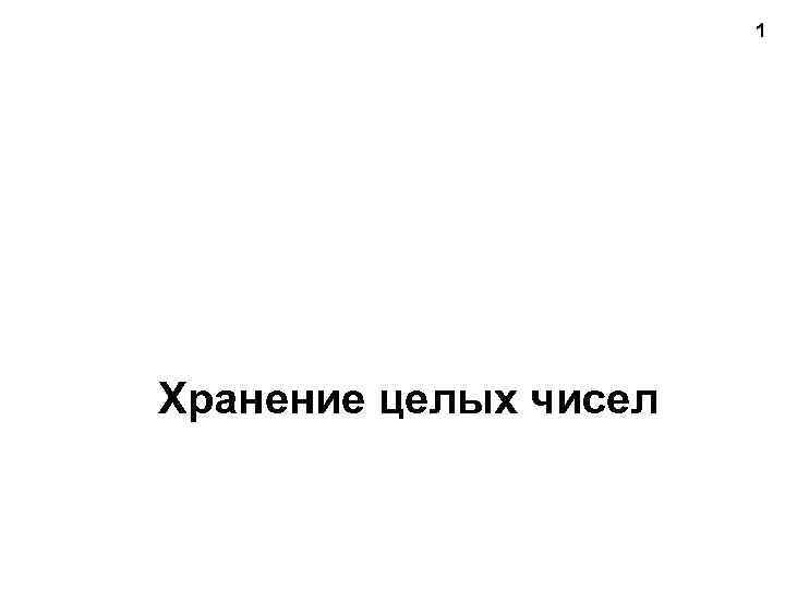 1 Хранение целых чисел 