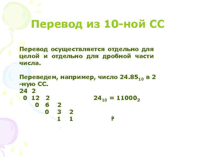 Перевод из 10 -ной СС Перевод осуществляется отдельно для целой и отдельно для дробной