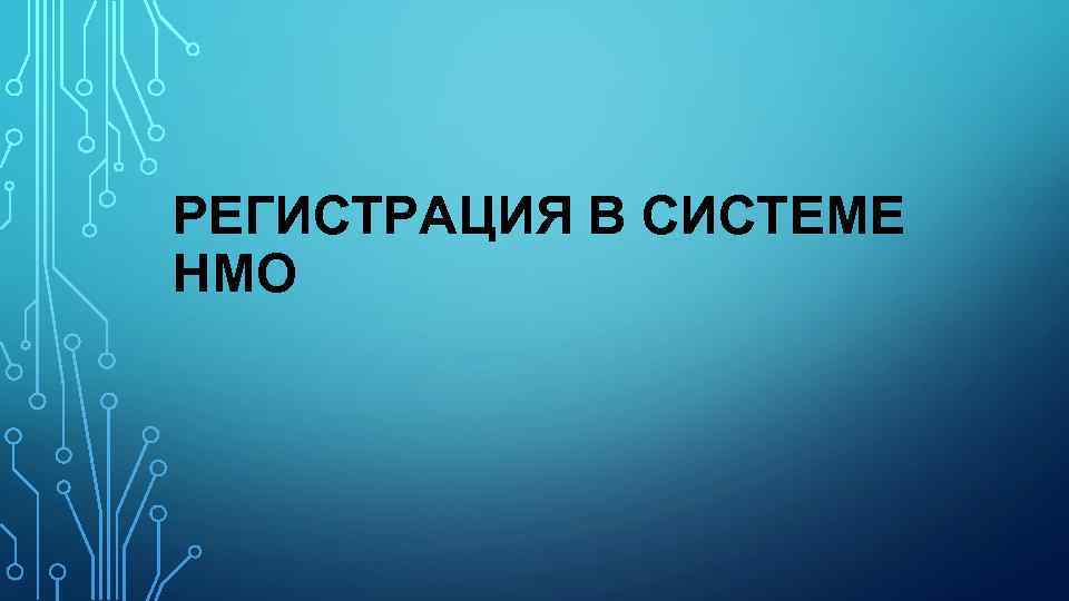 РЕГИСТРАЦИЯ В СИСТЕМЕ НМО 