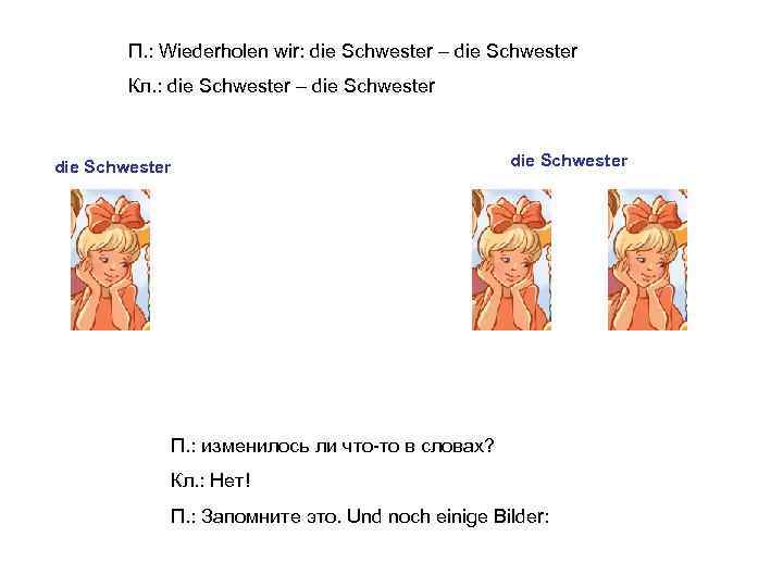 П. : Wiederholen wir: die Schwester – die Schwester Кл. : die Schwester –