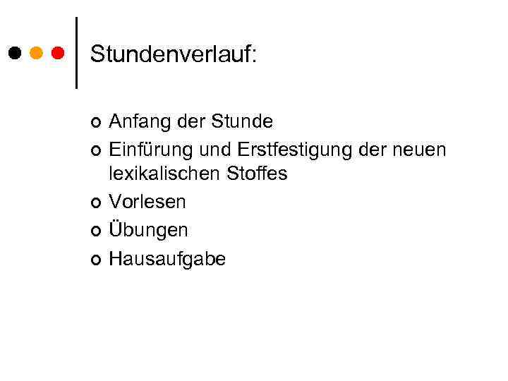 Stundenverlauf: ¢ ¢ ¢ Anfang der Stunde Einfürung und Erstfestigung der neuen lexikalischen Stoffes