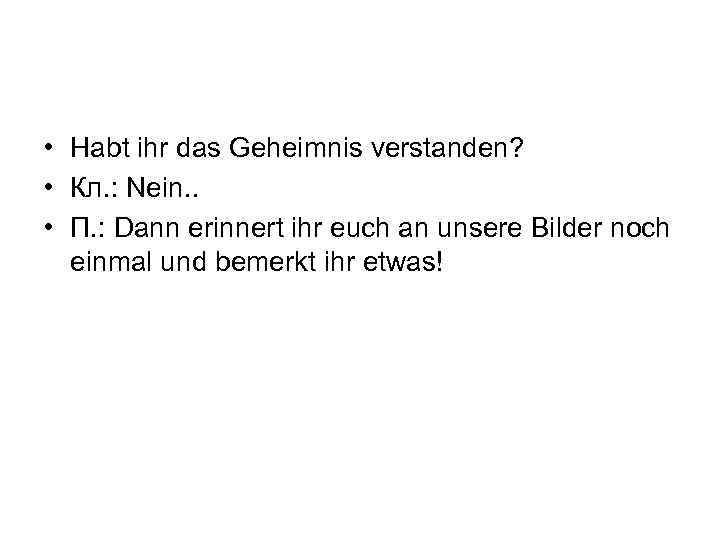  • Habt ihr das Geheimnis verstanden? • Кл. : Nein. . • П.