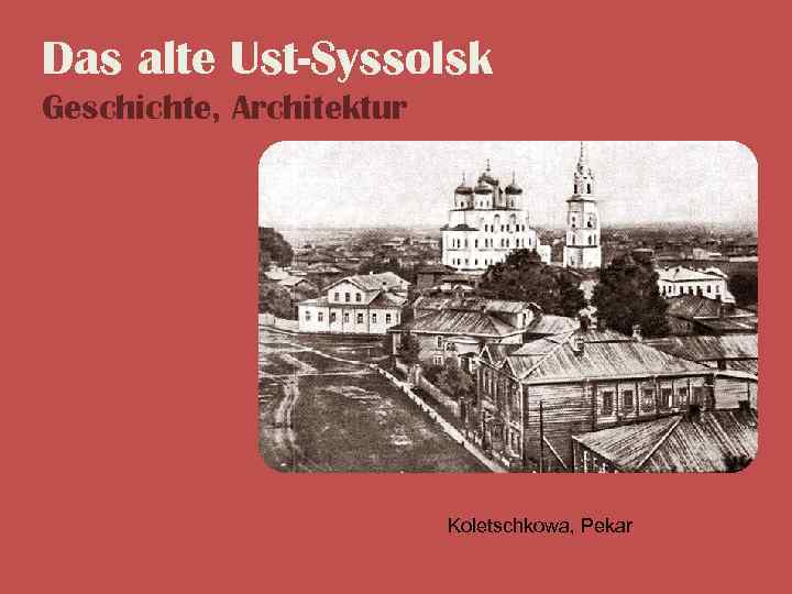 Das alte Ust-Syssolsk Geschichte, Architektur Koletschkowa, Pekar 