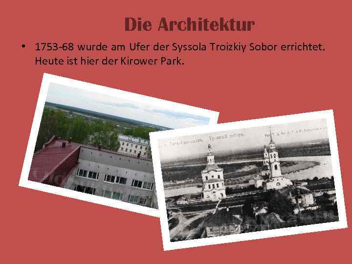 Die Architektur • 1753 -68 wurde am Ufer der Syssola Troizkiy Sobor errichtet. Heute