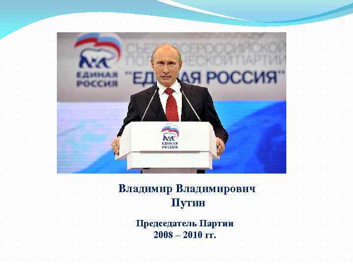 Владимирович Путин Председатель Партии 2008 – 2010 гг. 
