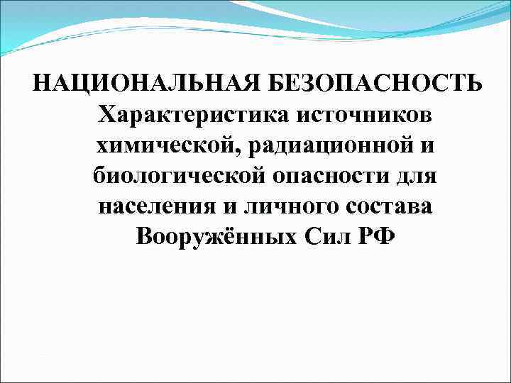 НАЦИОНАЛЬНАЯ БЕЗОПАСНОСТЬ Характеристика источников химической, радиационной и биологической опасности для населения и личного состава