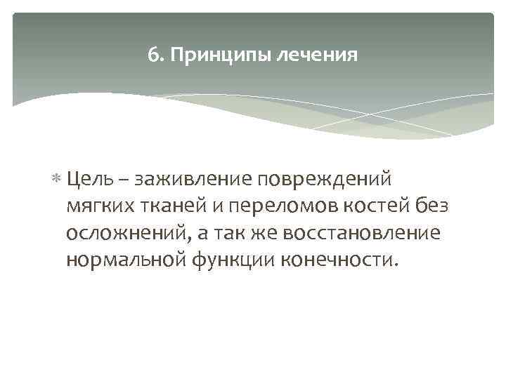 6. Принципы лечения Цель – заживление повреждений мягких тканей и переломов костей без осложнений,