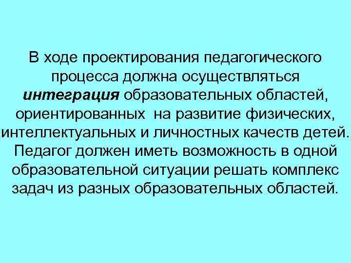 В ходе проектирования педагогического процесса должна осуществляться интеграция образовательных областей, ориентированных на развитие физических,
