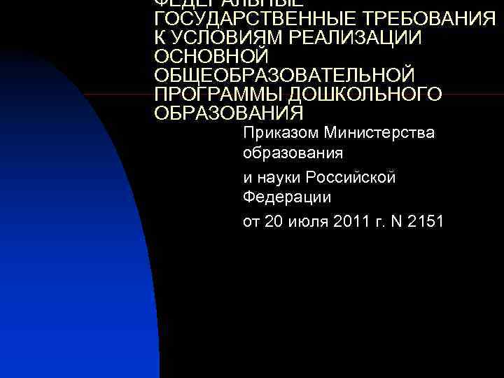 ФЕДЕРАЛЬНЫЕ ГОСУДАРСТВЕННЫЕ ТРЕБОВАНИЯ К УСЛОВИЯМ РЕАЛИЗАЦИИ ОСНОВНОЙ ОБЩЕОБРАЗОВАТЕЛЬНОЙ ПРОГРАММЫ ДОШКОЛЬНОГО ОБРАЗОВАНИЯ Приказом Министерства образования