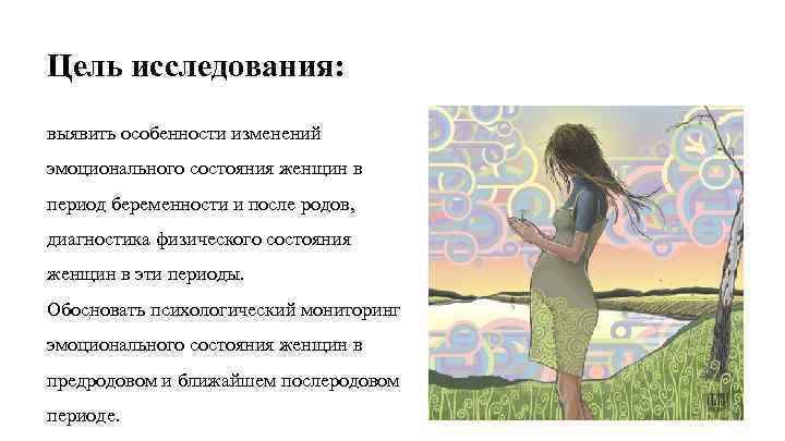 Цель исследования: выявить особенности изменений эмоционального состояния женщин в период беременности и после родов,