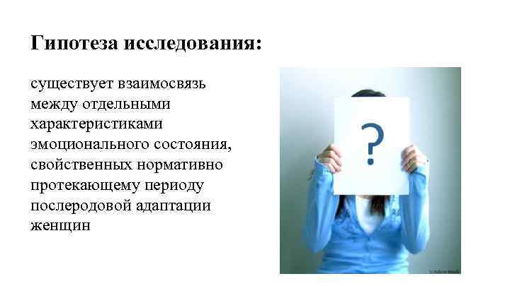 Гипотеза исследования: существует взаимосвязь между отдельными характеристиками эмоционального состояния, свойственных нормативно протекающему периоду послеродовой