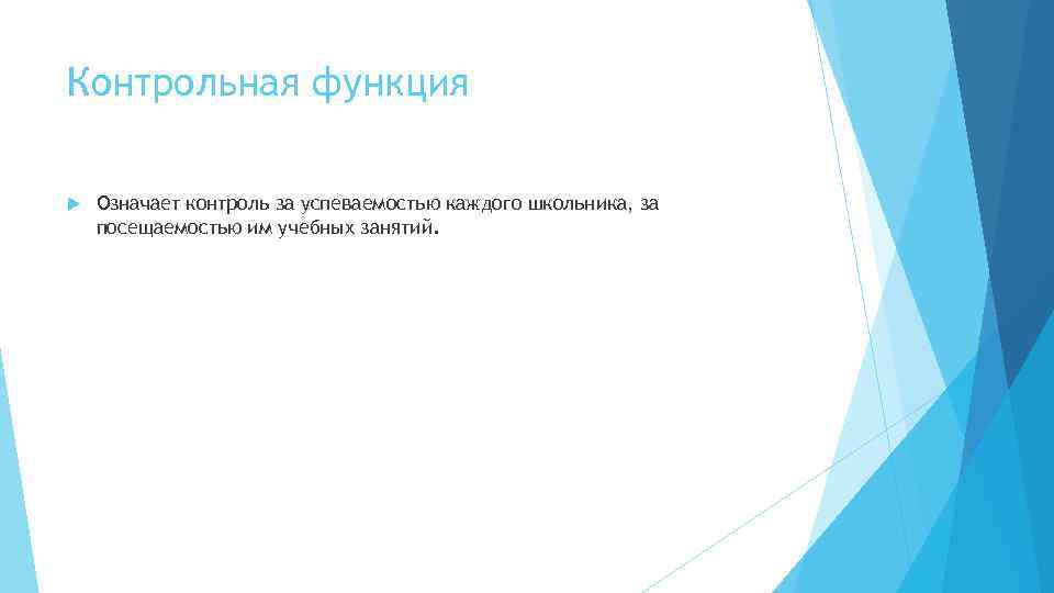 Контрольная функция Означает контроль за успеваемостью каждого школьника, за посещаемостью им учебных занятий. 