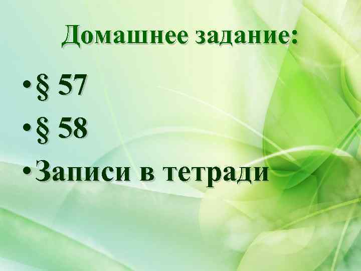 Домашнее задание: • § 57 • § 58 • Записи в тетради 