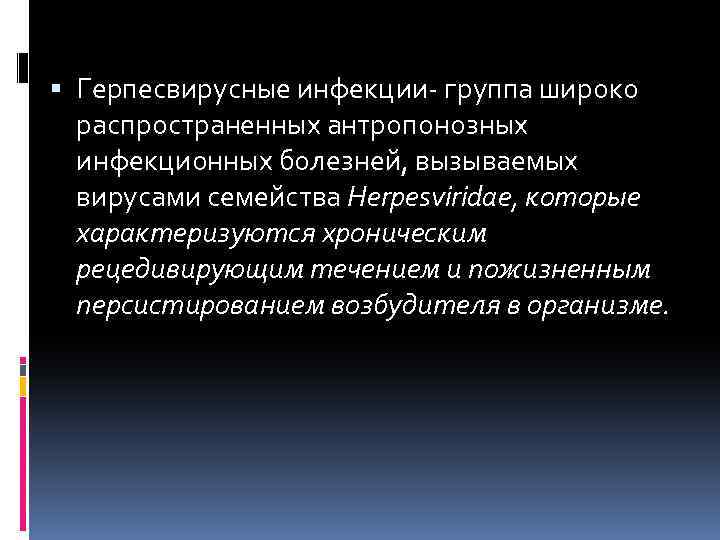  Герпесвирусные инфекции- группа широко распространенных антропонозных инфекционных болезней, вызываемых вирусами семейства Herpesviridaе, которые