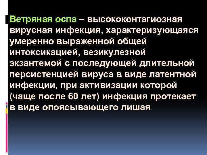  Ветряная оспа – высококонтагиозная вирусная инфекция, характеризующаяся умеренно выраженной общей интоксикацией, везикулезной экзантемой