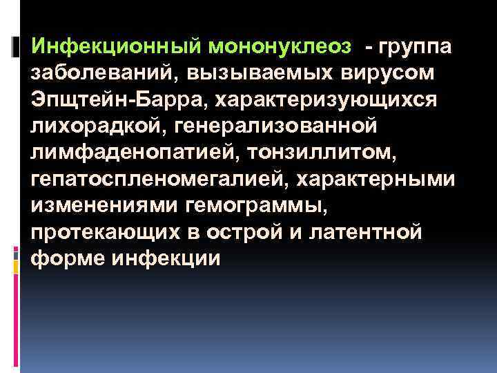  Инфекционный мононуклеоз - группа заболеваний, вызываемых вирусом Эпщтейн-Барра, характеризующихся лихорадкой, генерализованной лимфаденопатией, тонзиллитом,