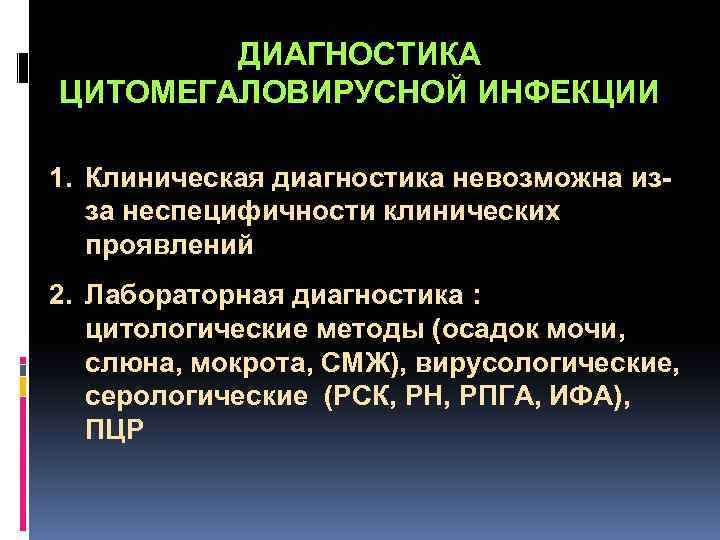  ДИАГНОСТИКА ЦИТОМЕГАЛОВИРУСНОЙ ИНФЕКЦИИ 1. Клиническая диагностика невозможна изза неспецифичности клинических проявлений 2. Лабораторная