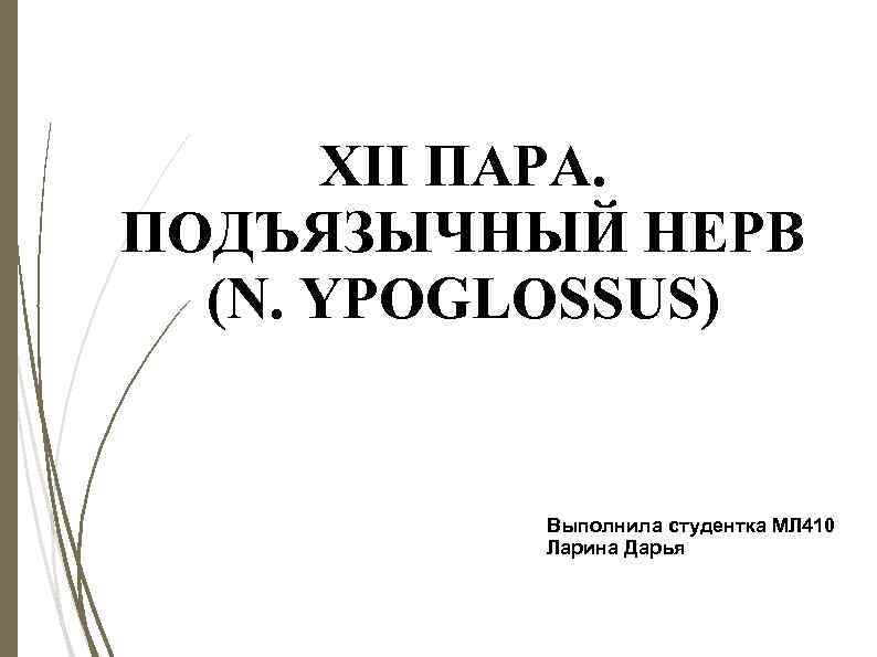 XII ПАРА. ПОДЪЯЗЫЧНЫЙ НЕРВ (N. YPOGLOSSUS) Выполнила студентка МЛ 410 Ларина Дарья 