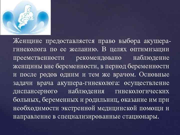 Женщине предоставляется право выбора акушерагинеколога по ее желанию. В целях оптимизации преемственности рекомендовано наблюдение