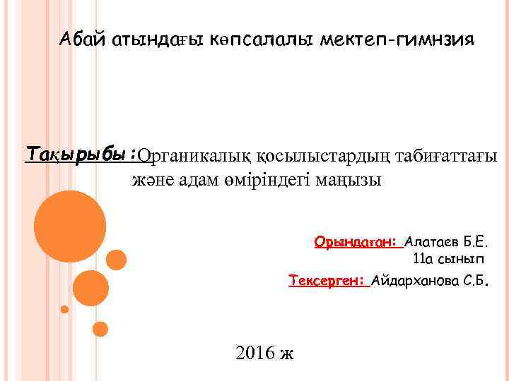 Абай атындағы көпсалалы мектеп-гимнзия Тақырыбы: Органикалық қосылыстардың табиғаттағы және адам өміріндегі маңызы Орындаған: Алатаев