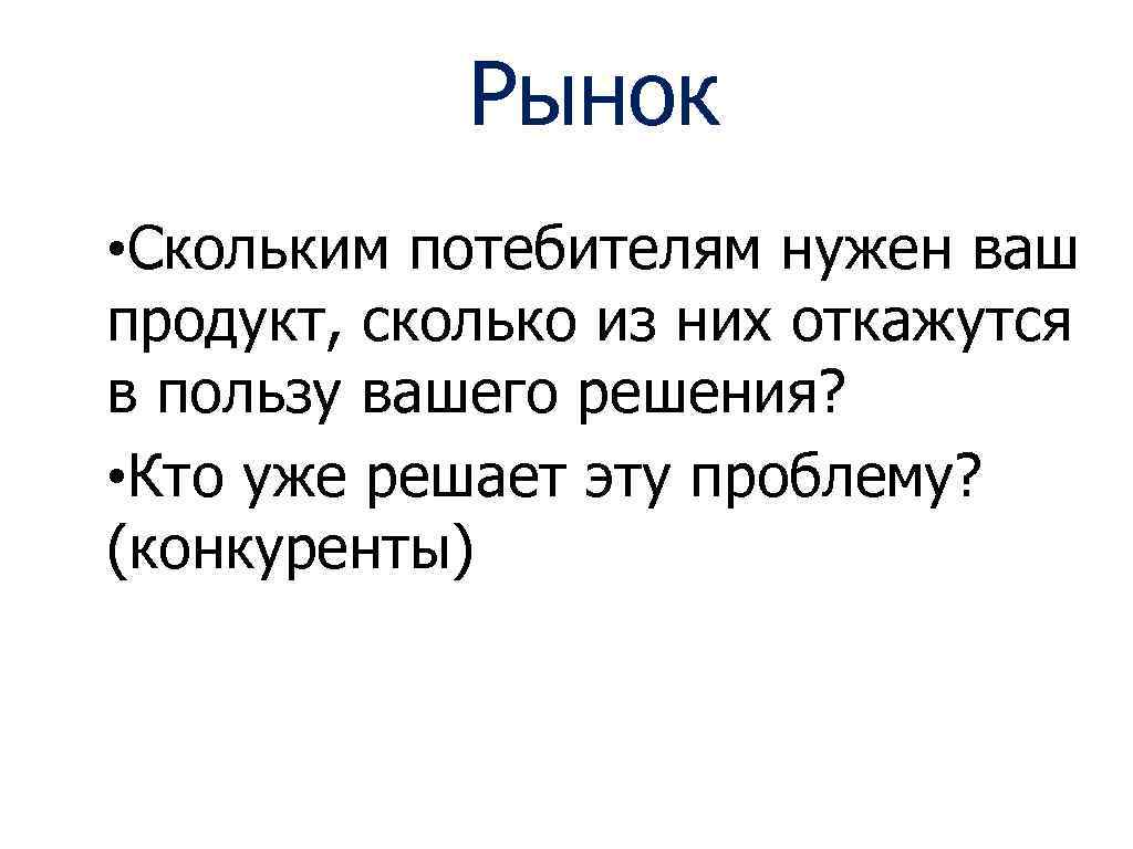 Рынок • Скольким потебителям нужен ваш продукт, сколько из них откажутся в пользу вашего