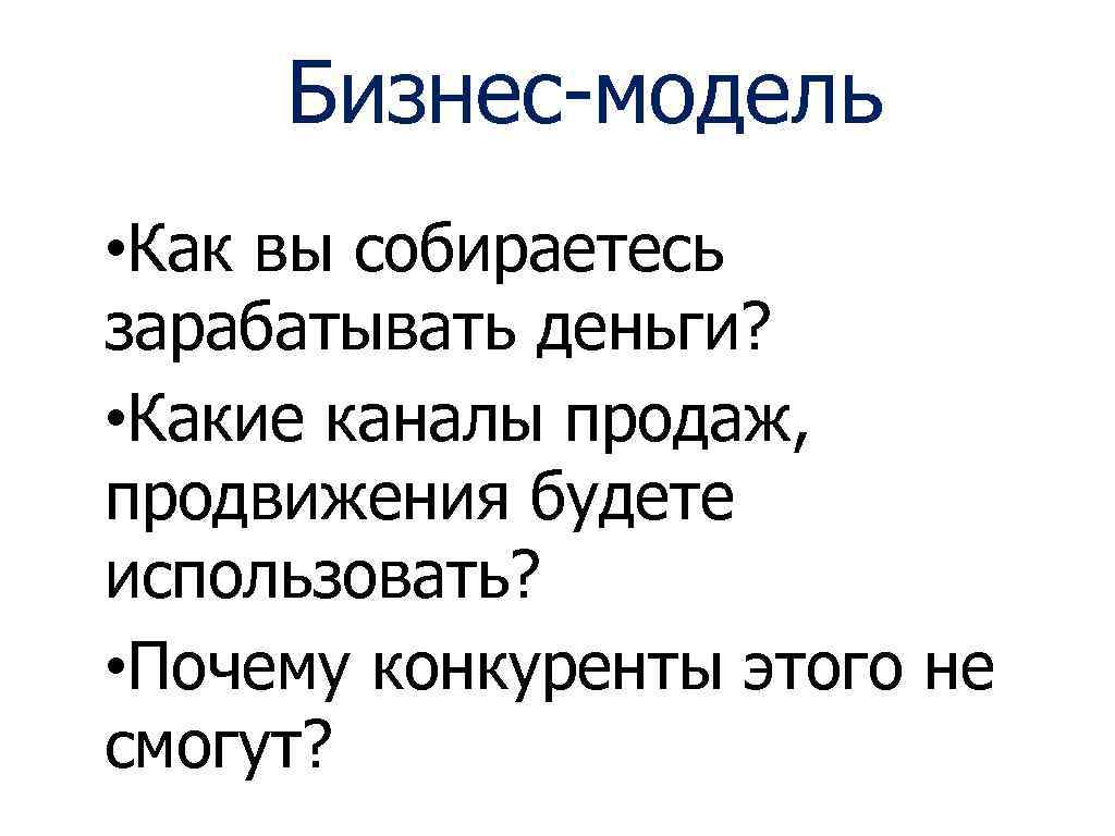 Бизнес-модель • Как вы собираетесь зарабатывать деньги? • Какие каналы продаж, продвижения будете использовать?