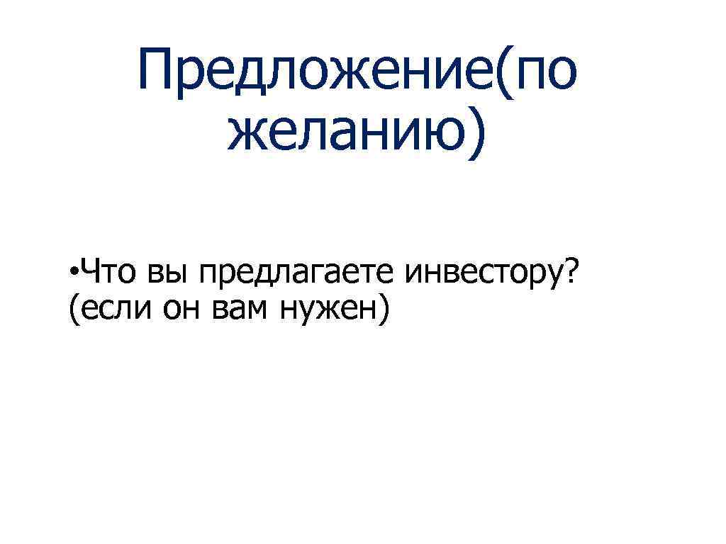 Предложение(по желанию) • Что вы предлагаете инвестору? (если он вам нужен) 