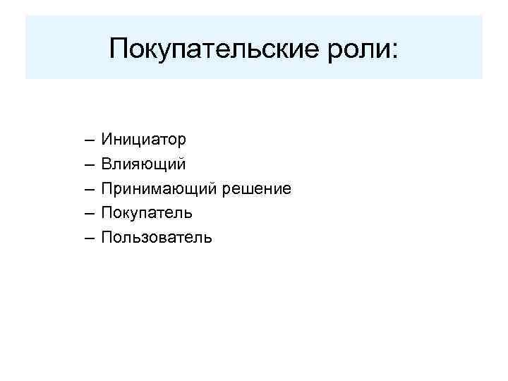 Покупательские роли: – – – Инициатор Влияющий Принимающий решение Покупатель Пользователь 