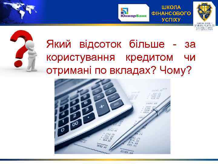 ШКОЛА ФІНАНСОВОГО УСПІХУ Який відсоток більше - за користування кредитом чи отримані по вкладах?