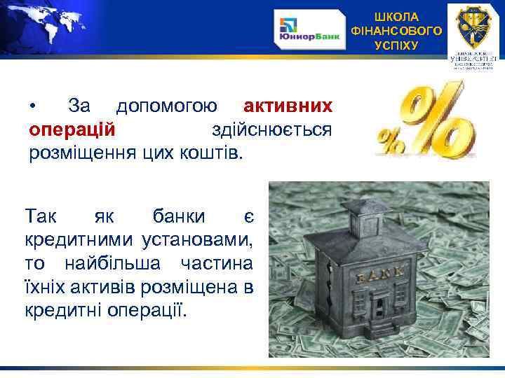 ШКОЛА ФІНАНСОВОГО УСПІХУ • За допомогою активних операцій здійснюється розміщення цих коштів. Так як