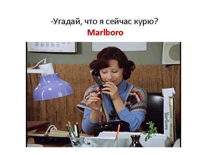 -Угадай, что я сейчас курю? Marlboro 