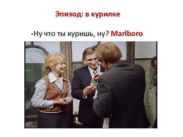 Эпизод: в курилке -Ну что ты куришь, ну? Marlboro 