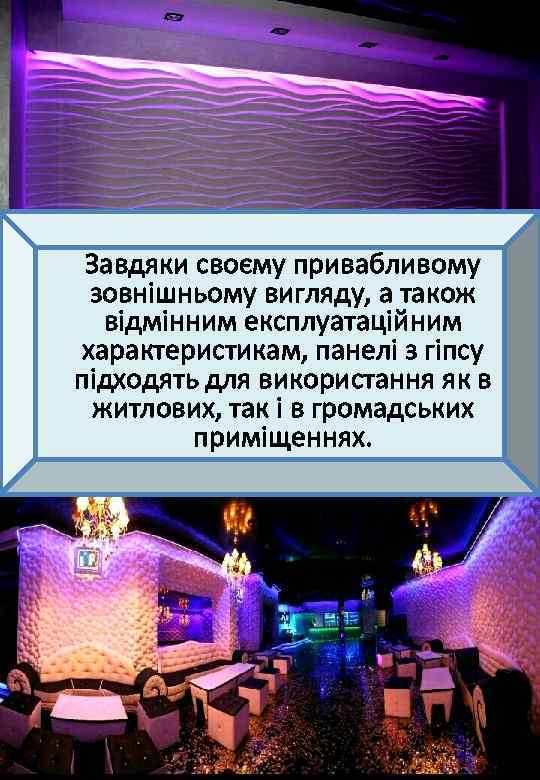  Завдяки своєму привабливому зовнішньому вигляду, а також відмінним експлуатаційним характеристикам, панелі з гіпсу