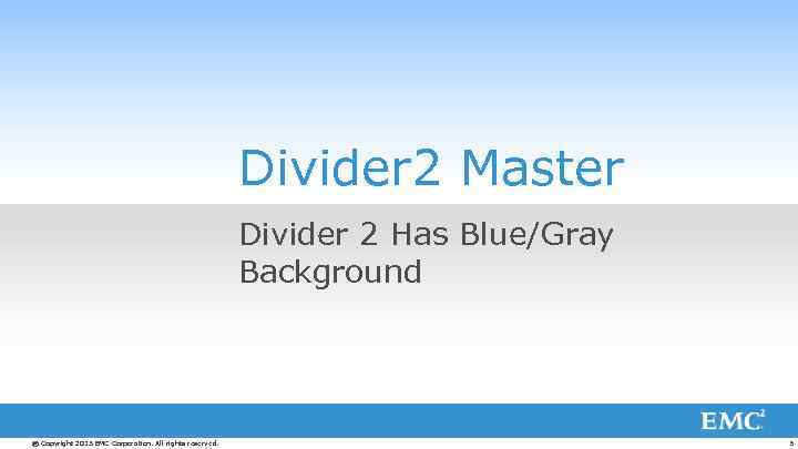 Divider 2 Master Divider 2 Has Blue/Gray Background © Copyright 2013 EMC Corporation. All