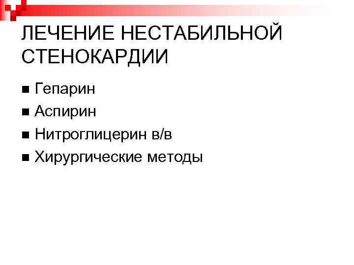 ЛЕЧЕНИЕ НЕСТАБИЛЬНОЙ СТЕНОКАРДИИ Гепарин Аспирин Нитроглицерин в/в Хирургические методы 