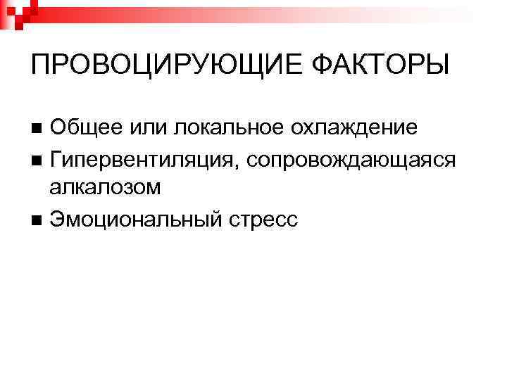 ПРОВОЦИРУЮЩИЕ ФАКТОРЫ Общее или локальное охлаждение Гипервентиляция, сопровождающаяся алкалозом Эмоциональный стресс 