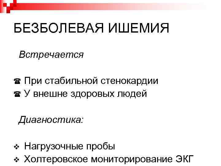 БЕЗБОЛЕВАЯ ИШЕМИЯ Встречается При стабильной стенокардии У внешне здоровых людей Диагностика: Нагрузочные пробы Холтеровское
