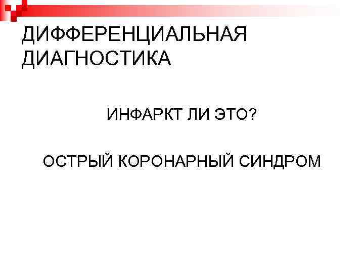 ДИФФЕРЕНЦИАЛЬНАЯ ДИАГНОСТИКА ИНФАРКТ ЛИ ЭТО? ОСТРЫЙ КОРОНАРНЫЙ СИНДРОМ 