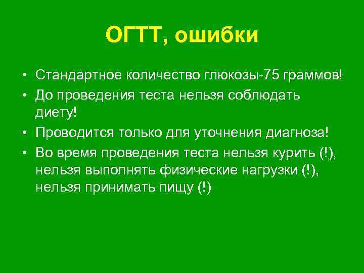 ОГТТ, ошибки • Стандартное количество глюкозы-75 граммов! • До проведения теста нельзя соблюдать диету!