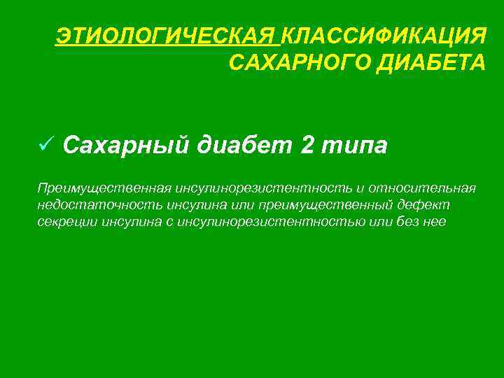 ЭТИОЛОГИЧЕСКАЯ КЛАССИФИКАЦИЯ САХАРНОГО ДИАБЕТА ü Сахарный диабет 2 типа Преимущественная инсулинорезистентность и относительная недостаточность