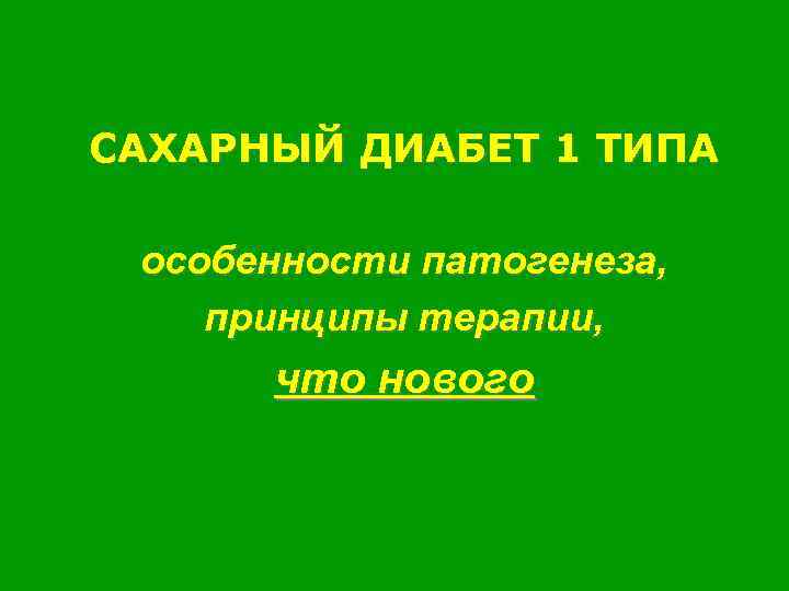 САХАРНЫЙ ДИАБЕТ 1 ТИПА особенности патогенеза, принципы терапии, что нового 