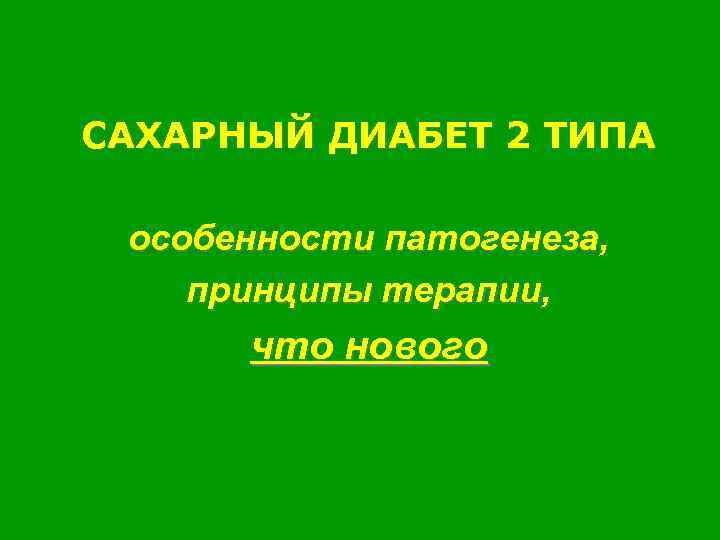 САХАРНЫЙ ДИАБЕТ 2 ТИПА особенности патогенеза, принципы терапии, что нового 