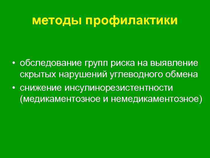 методы профилактики • обследование групп риска на выявление скрытых нарушений углеводного обмена • снижение