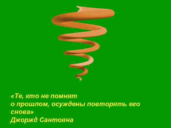  «Те, кто не помнят о прошлом, осуждены повторять его снова» Джоржд Сантояна 