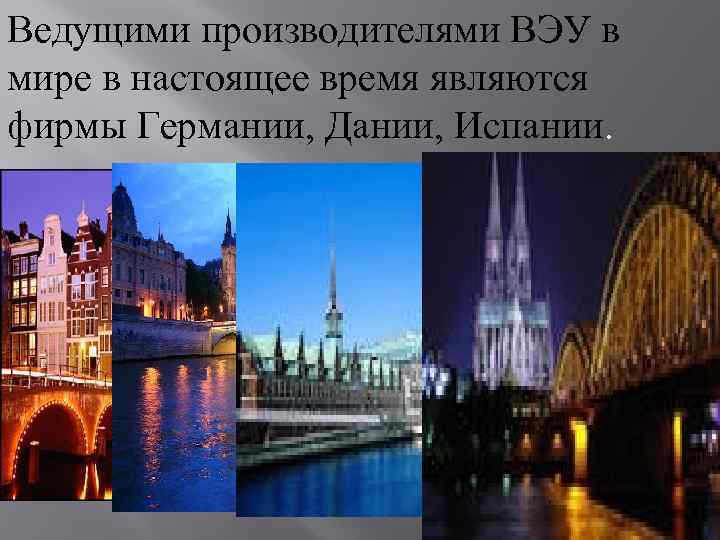 Ведущими производителями ВЭУ в мире в настоящее время являются фирмы Германии, Дании, Испании. 