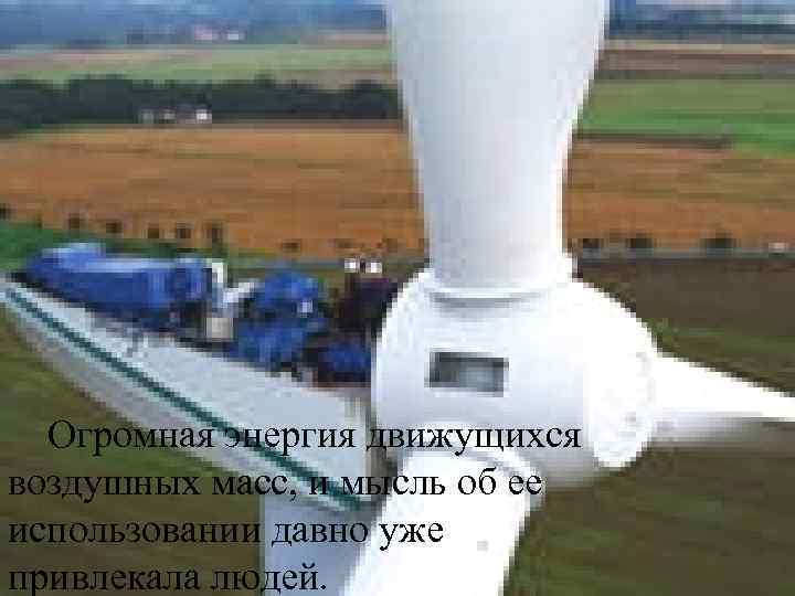 Огромная энергия движущихся воздушных масс, и мысль об ее использовании давно уже привлекала людей.