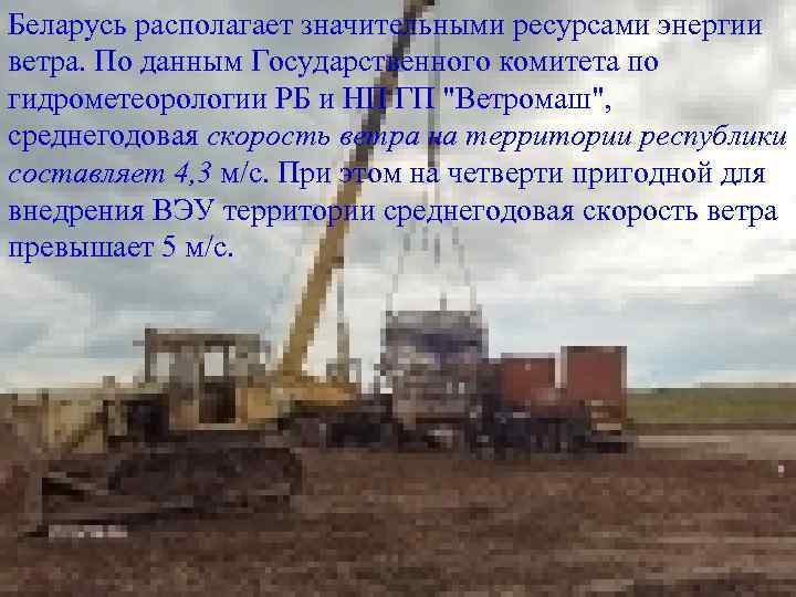 Беларусь располагает значительными ресурсами энергии ветра. По данным Государственного комитета по гидрометеорологии РБ и