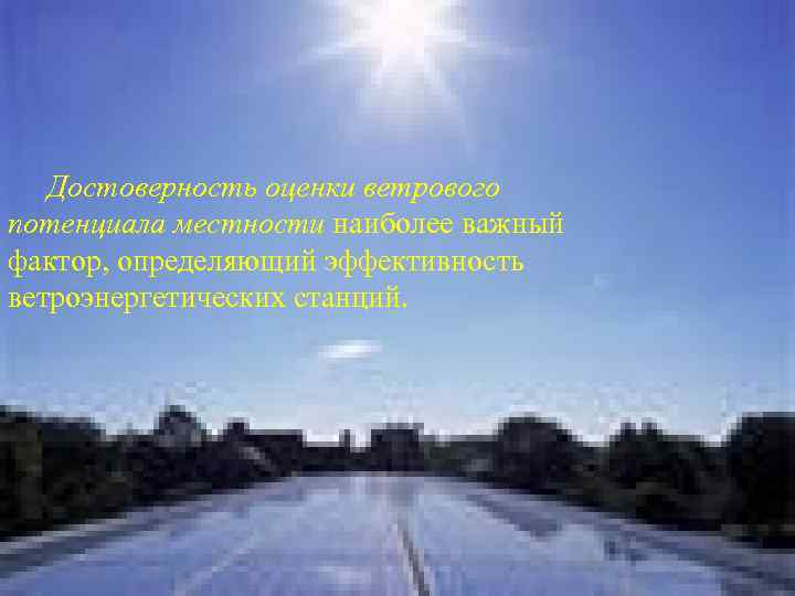 Достоверность оценки ветрового потенциала местности наиболее важный фактор, определяющий эффективность ветроэнергетических станций. 