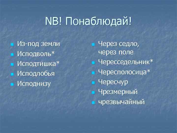 NB! Понаблюдай! n n n Из-под земли Исподволь* Исподтишка* Исподлобья Исподнизу n n n